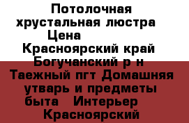 Потолочная хрустальная люстра › Цена ­ 10 000 - Красноярский край, Богучанский р-н, Таежный пгт Домашняя утварь и предметы быта » Интерьер   . Красноярский край